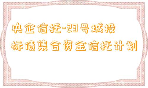 央企信托-23号城投标债集合资金信托计划