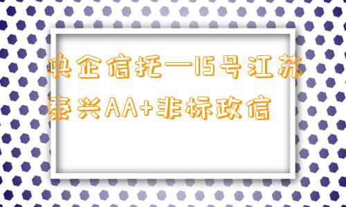 央企信托—15号江苏泰兴AA+非标政信