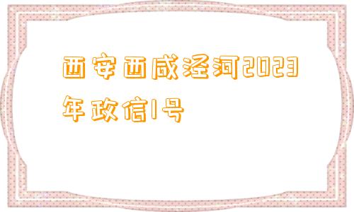 西安西咸泾河2023年政信1号