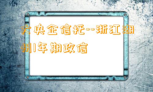 大央企信托--浙江湖州1年期政信