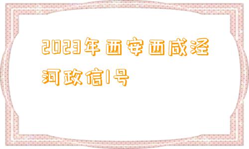 2023年西安西咸泾河政信1号