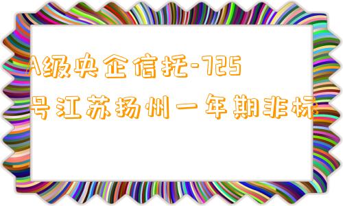 A级央企信托-725号江苏扬州一年期非标