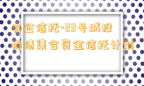 央企信托-23号城投标债集合资金信托计划