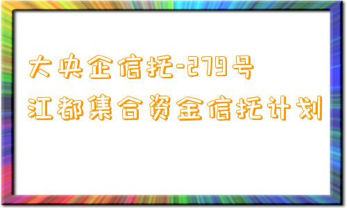 大央企信托-279号江都集合资金信托计划