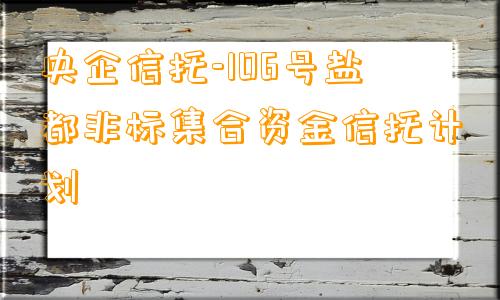 央企信托-106号盐都非标集合资金信托计划