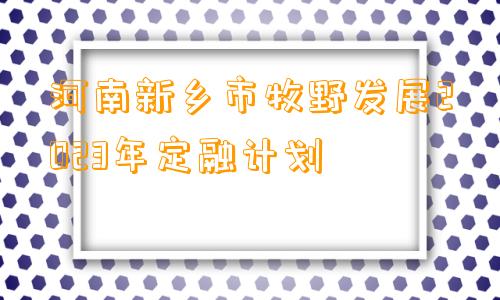 河南新乡市牧野发展2023年定融计划