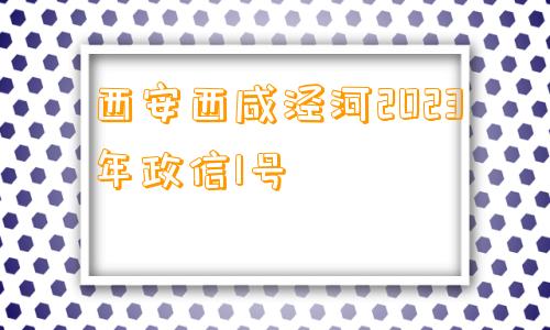 西安西咸泾河2023年政信1号