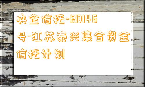 央企信托-RD146号·江苏泰兴集合资金信托计划