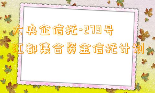 大央企信托-279号江都集合资金信托计划