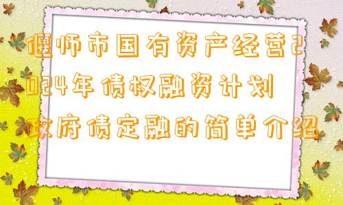 偃师市国有资产经营2024年债权融资计划政府债定融的简单介绍