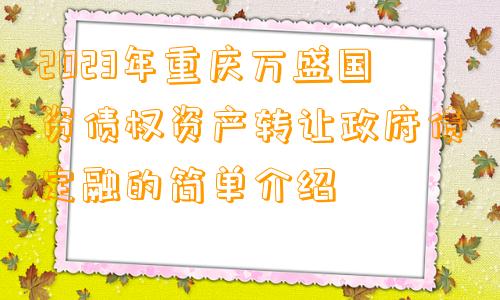 2023年重庆万盛国资债权资产转让政府债定融的简单介绍