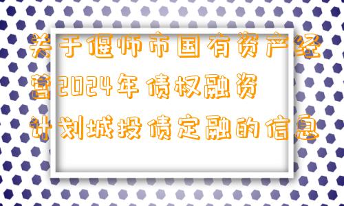 关于偃师市国有资产经营2024年债权融资计划城投债定融的信息