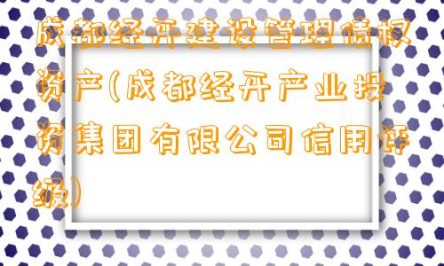 成都经开建设管理债权资产(成都经开产业投资集团有限公司信用评级)