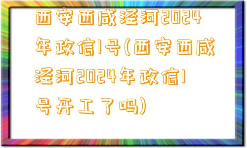 西安西咸泾河2024年政信1号(西安西咸泾河2024年政信1号开工了吗)