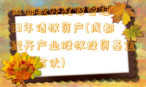 成都经开建设管理2023年债权资产(成都经开产业股权投资基金有限合伙)