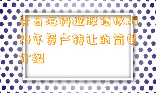 青岛海科控股债权2024年资产转让的简单介绍