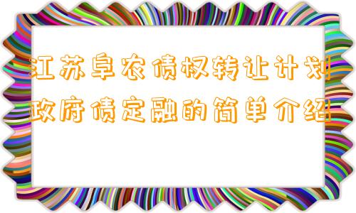 江苏阜农债权转让计划政府债定融的简单介绍