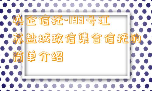 央企信托-193号江苏盐城政信集合信托的简单介绍