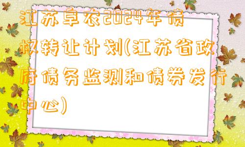 江苏阜农2024年债权转让计划(江苏省政府债务监测和债券发行中心)