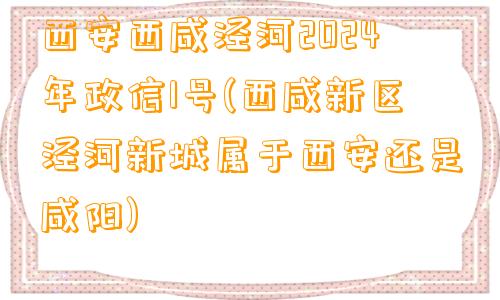 西安西咸泾河2024年政信1号(西咸新区泾河新城属于西安还是咸阳)
