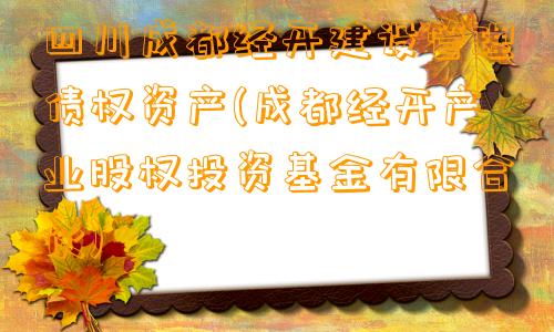 四川成都经开建设管理债权资产(成都经开产业股权投资基金有限合伙)