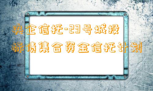 央企信托-23号城投标债集合资金信托计划