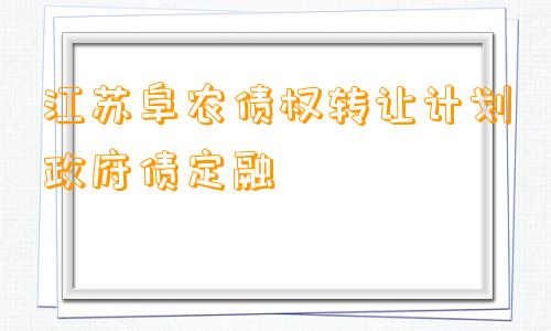 江苏阜农债权转让计划政府债定融