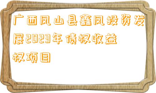 广西凤山县鑫凤投资发展2023年债权收益权项目