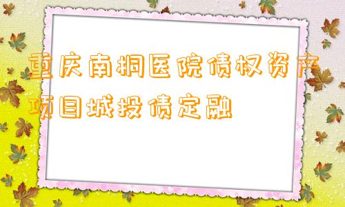 重庆南桐医院债权资产项目城投债定融