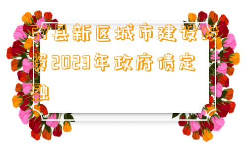 GY县新区城市建设投资2023年政府债定融