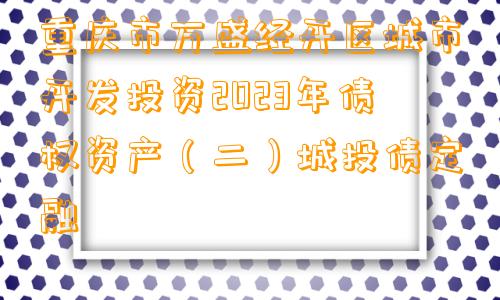 重庆市万盛经开区城市开发投资2023年债权资产（二）城投债定融