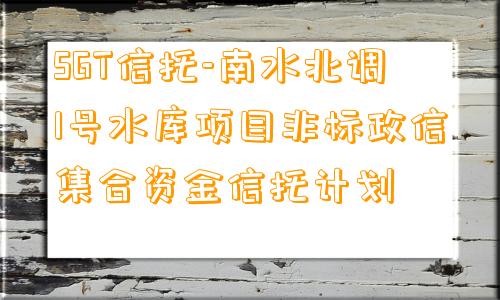 SGT信托-南水北调1号水库项目非标政信集合资金信托计划