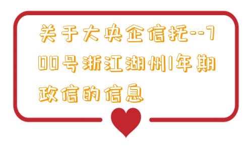 关于大央企信托--700号浙江湖州1年期政信的信息