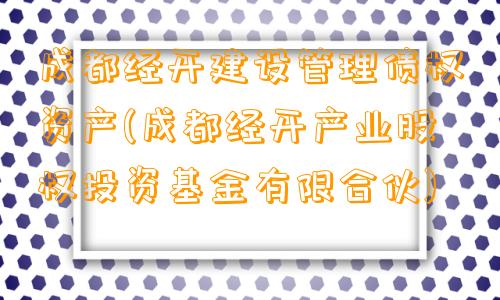 成都经开建设管理债权资产(成都经开产业股权投资基金有限合伙)