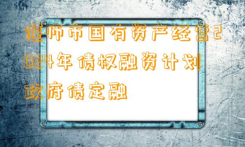 偃师市国有资产经营2024年债权融资计划政府债定融