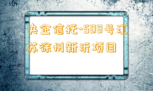 央企信托-508号江苏徐州新沂项目