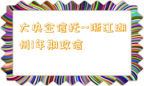 大央企信托--浙江湖州1年期政信