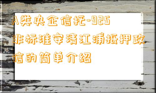 A类央企信托-925非标淮安清江浦抵押政信的简单介绍