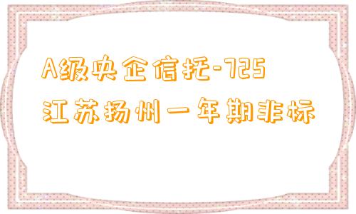 A级央企信托-725江苏扬州一年期非标