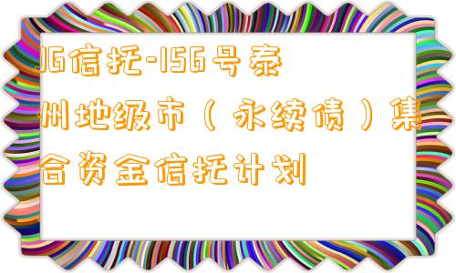 JG信托-156号泰州地级市（永续债）集合资金信托计划