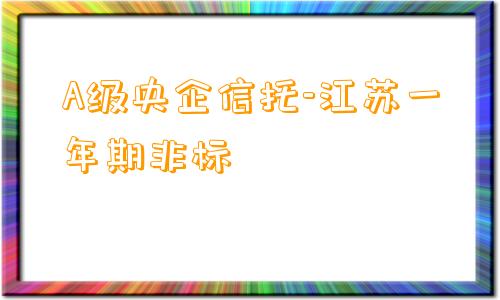 A级央企信托-江苏一年期非标