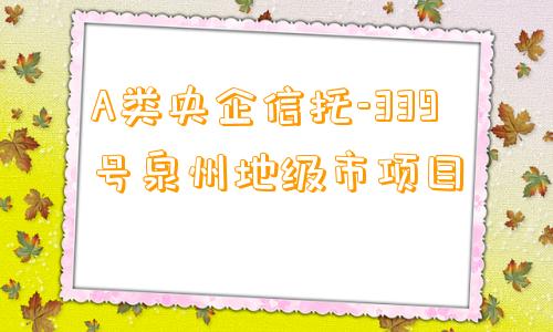 A类央企信托-339号泉州地级市项目