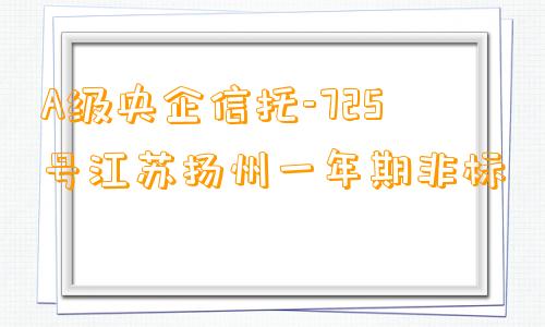 A级央企信托-725号江苏扬州一年期非标