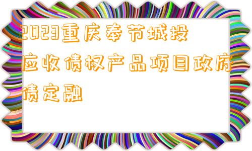 2023重庆奉节城投应收债权产品项目政府债定融