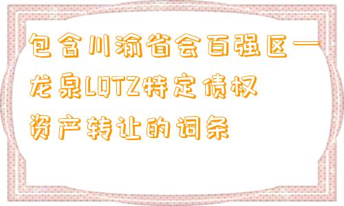 包含川渝省会百强区—龙泉LQTZ特定债权资产转让的词条