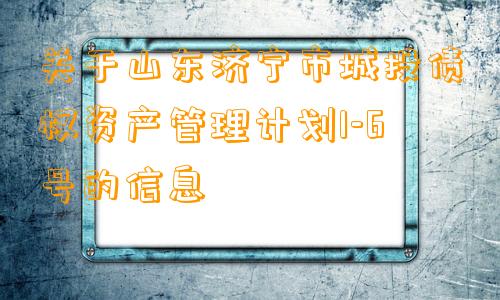 关于山东济宁市城投债权资产管理计划1-6号的信息