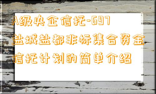 A级央企信托-697盐城盐都非标集合资金信托计划的简单介绍