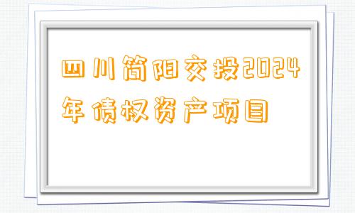 四川简阳交投2024年债权资产项目