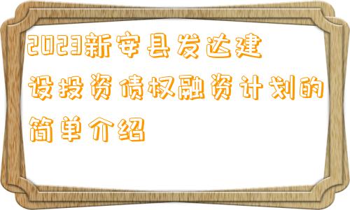 2023新安县发达建设投资债权融资计划的简单介绍