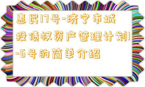 惠民17号-济宁市城投债权资产管理计划1-6号的简单介绍